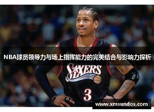 NBA球员领导力与场上指挥能力的完美结合与影响力探析