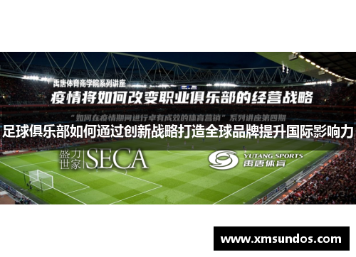 足球俱乐部如何通过创新战略打造全球品牌提升国际影响力