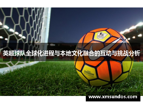 英超球队全球化进程与本地文化融合的互动与挑战分析