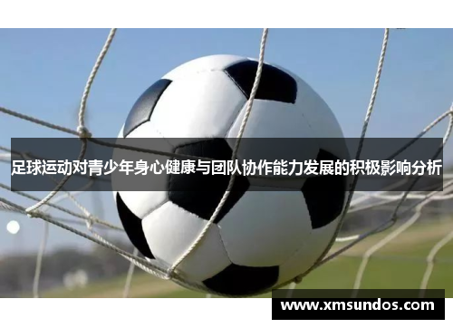 足球运动对青少年身心健康与团队协作能力发展的积极影响分析