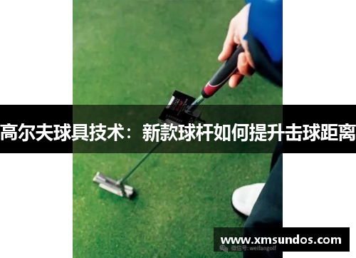 高尔夫球具技术：新款球杆如何提升击球距离